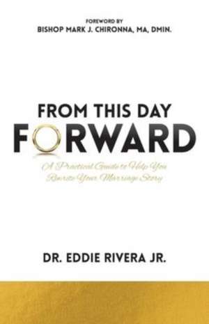 From This Day Forward: A Practical Guide to Help You Rewrite Your Marriage Story de Eddie Rivera