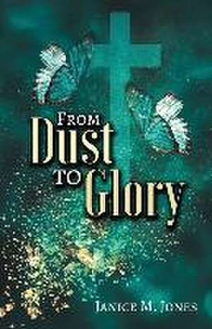 From Dust to Glory de Janice M. Jones