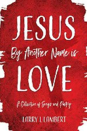 Jesus By Another Name is Love de Larry L. Lambert