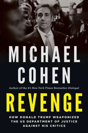 Revenge: How Donald Trump Weaponized the US Department of Justice Against His Critics de Michael Cohen