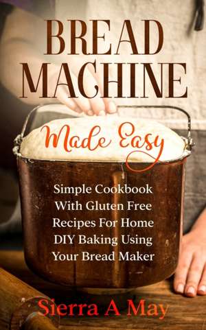 Bread Machine Made Easy de Sierra A. May