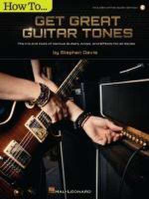 How to Get Great Guitar Tones: The Ins and Outs of Various Guitars, Amps, and Effects for All Styles - Book with Online Audio Demos de Stephen Davis