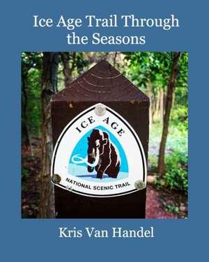 Ice Age Trail Through the Seasons de Kris van Handel