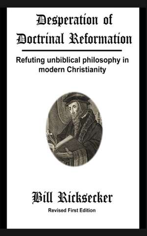 Desperation of Doctrinal Reformation - Revised First Edition de Bill Ricksecker