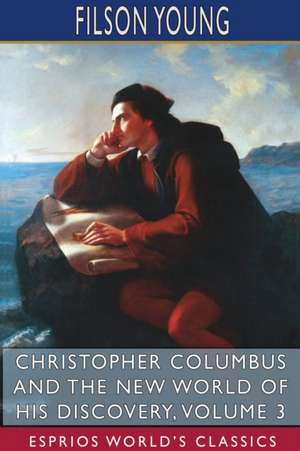 Christopher Columbus and the New World of His Discovery, Volume 3 (Esprios Classics) de Filson Young