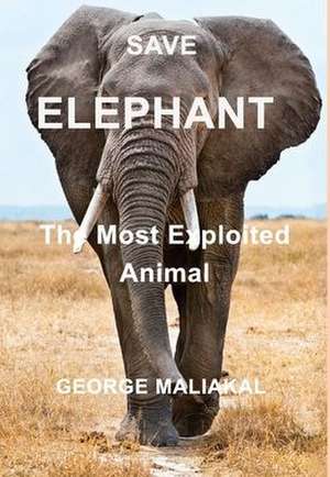 SAVE ELEPHANT - The Most Exploited Animal de George Maliakal