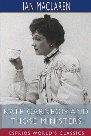 Kate Carnegie and Those Ministers (Esprios Classics) de Ian Maclaren