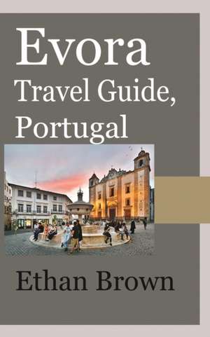 Evora Travel Guide, Portugal de Ethan Brown