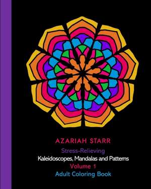 Stress-Relieving Kaleidoscopes, Mandalas and Patterns Volume 1 de Azariah Starr