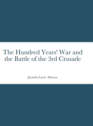 The Hundred Years' War and the Battle of the 3rd Crusade de Jacintha Moreau