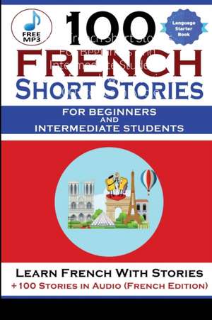 100 French Short Stories For Beginners And Intermediate Students Learn French with Stories + 100 Stories in Audio de Magister Magisterium