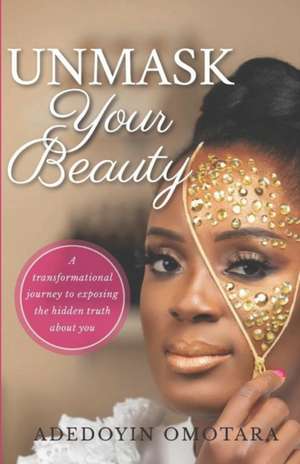 Unmask Your Beauty: A transformational journey to exposing the hidden truth about yourself de Adedoyin Omotara