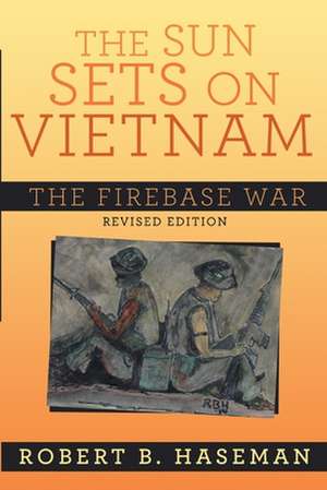 The Sun Sets On Vietnam; The Firebase War, Revised Edition de Robert B. Haseman