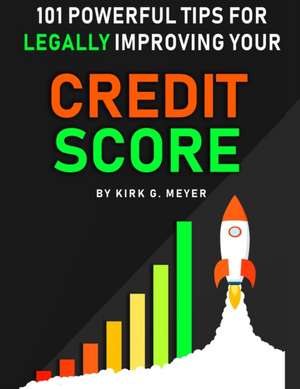 101 Powerful Tips for Legally Improving Your Credit Score de Kirk G. Meyer