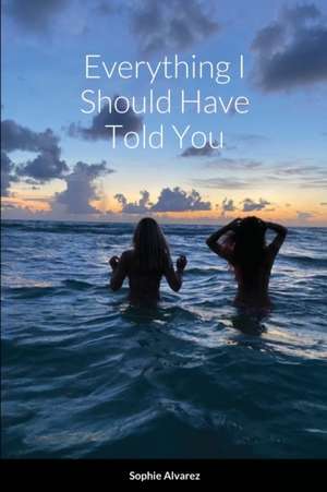 Everything I Should Have Told You de Sophie Alvarez