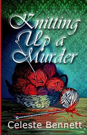 Knitting Up a Murder de Celeste Bennett