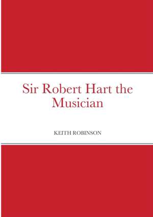 Sir Robert Hart the Musician de Keith Robinson