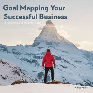 Goal Mapping Your Successful Business de Ashley Miller