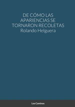 DE CÓMO LAS APARIENCIAS SE TORNARON RECOLETAS de Rolando Helguera