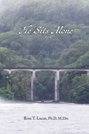 He Sits Alone de Ph. D M. Div. Ross T. Lucas