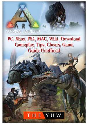 Ark Survival Evolved, PC, Xbox, PS4, MAC, Wiki, Download, Gameplay, Tips, Cheats, Game Guide Unofficial de The Yuw