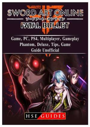 Sword Art Online Fatal Bullet Game, PC, PS4, Multiplayer, Gameplay, Phantom, Deluxe, Tips, Game Guide Unofficial de Hse Guides