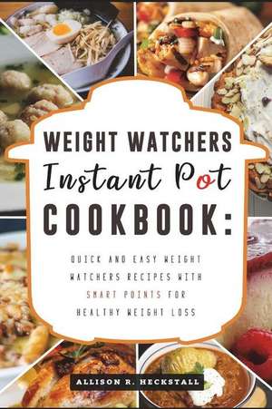 Weight Watchers Instant Pot Cookbook: Quick and Easy Weight Watchers Recipes with Smart Points for Healthy Weight Loss de Allison R. Heckstall