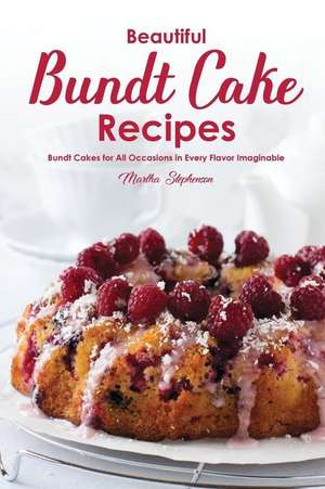 Beautiful Bundt Cake Recipes: Bundt Cakes for All Occasions in Every Flavor Imaginable de Martha Stephenson