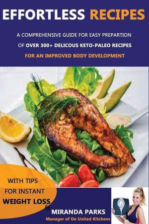 Effortless Recipes: A Comprehensive Guide for Easy Prepartion of Over 300+ Delicous Keto-Paleo Recipes for an Improved Body Development wi de Miranda Parks