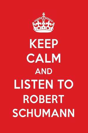 Keep Calm and Listen to Robert Schumann: Robert Schumann Designer Notebook de Perfect Papers