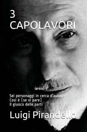 3 Capolavori: SEI Personaggi in Cerca d'Autore/Così È (Se VI Pare)/Il Giuoco Delle Parti de Luigi Pirandello