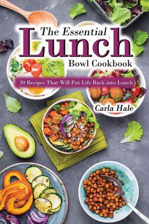 The Essential Lunch Bowl Cookbook: 30 Recipes That Will Put Life Back Into Lunch de Carla Hale