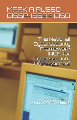 The National Cybersecurity Framework (Ncf) for Cybersecurity Professionals: A Roadmap for 21st Century Security Sentinels de Mark A. Russo Cissp-Issap Ciso