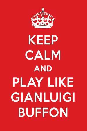 Keep Calm and Play Like Gianluigi Buffon: Gianluigi Buffon Designer Notebook de Perfect Papers