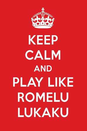 Keep Calm and Play Like Romelu Lukaku: Romelu Lukaku Designer Notebook de Perfect Papers