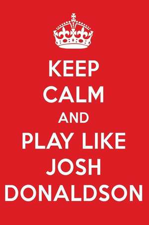 Keep Calm and Play Like Josh Donaldson: Josh Donaldson Designer Notebook de Perfect Papers