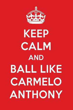 Keep Calm and Play Like Carmelo Anthony: Carmelo Anthony Designer Notebook de Perfect Papers