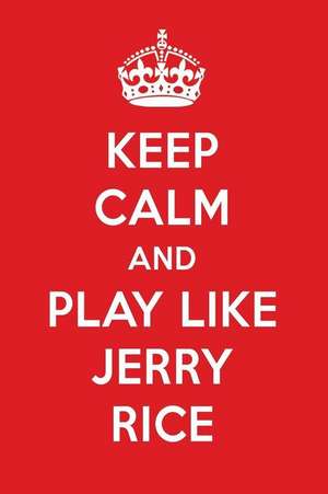 Keep Calm and Play Like Jerry Rice: Jerry Rice Designer Notebook de Perfect Papers