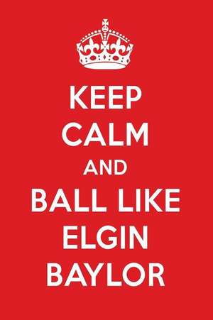 Keep Calm and Ball Like Elgin Baylor: Elgin Baylor Designer Notebook de Perfect Papers