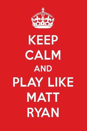 Keep Calm and Play Like Matt Ryan: Matt Ryan Designer Notebook de Perfect Papers