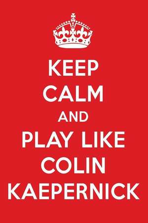 Keep Calm and Play Like Colin Kaepernick: Colin Kaepernick Designer Notebook de Perfect Papers