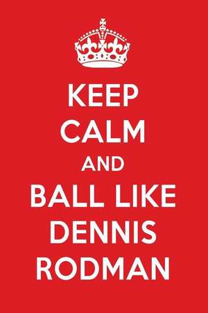 Keep Calm and Ball Like Dennis Rodman: Dennis Rodman Designer Notebook de Perfect Papers