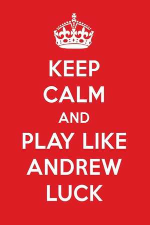 Keep Calm and Play Like Andrew Luck: Andrew Luck Designer Notebook de Perfect Papers