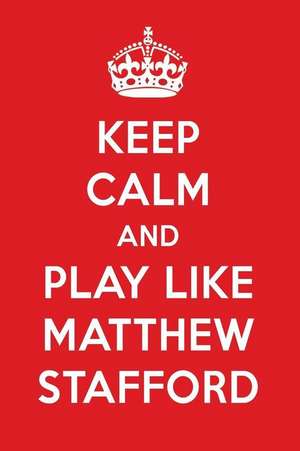 Keep Calm and Play Like Matthew Stafford: Matthew Stafford Designer Notebook de Perfect Papers