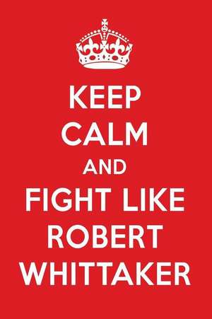 Keep Calm and Fight Like Robert Whittaker: Robert Whittaker Designer Notebook de Perfect Papers