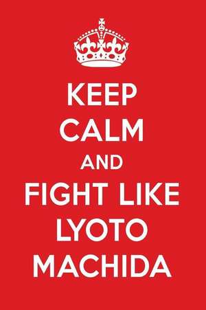 Keep Calm and Fight Like Lyoto Machida: Lyoto Machida Designer Notebook de Perfect Papers