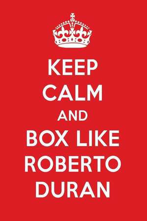 Keep Calm and Box Like Roberto Duran: Roberto Duran Designer Notebook de Perfect Papers