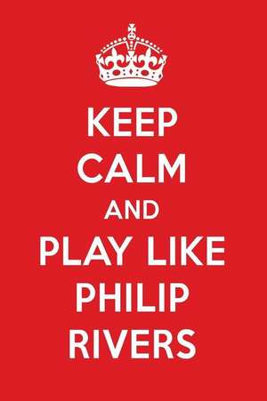 Keep Calm and Play Like Philip Rivers: Philip Rivers Designer Notebook de Perfect Papers