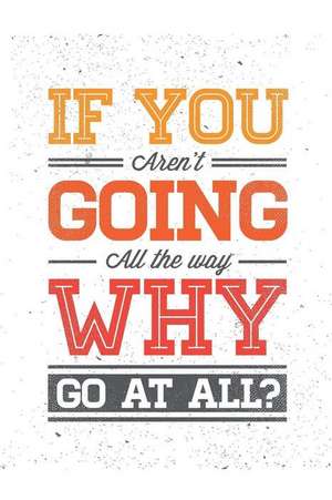 If You Aren't Going All the Way Why Go at All ?: An Inspirational Journal to Get You Motivated ! de Perfect Papers