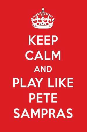 Keep Calm and Play Like Pete Sampras: Pete Sampras Designer Notebook de Perfect Papers